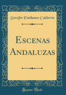 Escenas Andaluzas (Classic Reprint)