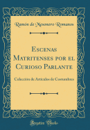 Escenas Matritenses Por El Curioso Parlante: Coleccin de Artculos de Costumbres (Classic Reprint)