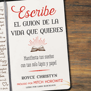 Escribe El Guion de la Vida Que Quieres: Manifiesta Tus Sueos Con Tan Solo Lpiz Y Papel