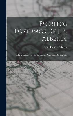 Escritos Pstumos De J. B. Alberdi: Poltica Exterior De La Repblica Argentina. Bibliografia - Alberdi, Juan Bautista