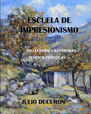 Escuela de Impresionismo: 50 LECCIONES ILUSTRADAS. Te?rico-Prcticas. JULIO DUCURON - Ducuron, Julio