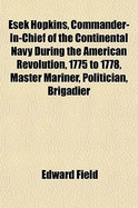 Esek Hopkins, Commander-In-Chief of the Continental Navy During the American Revolution, 1775 to 1778: Master Mariner, Politician, Brigadier General, Naval Officer and Philanthropist