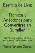 Esencia de Uva: T?cnicas y An?cdotas para Convertirse en Sumiller: Del Viedo a la Copa: Un Viaje por el Arte y la Ciencia del Vino
