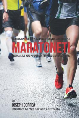 Esercitazione Non Convenzionale Di Resistenza Mentale Per Maratoneti: Sblocca Il Tuo Vero Potenziale Attraverso La Visualizzazione - Correa (Istruttore Di Meditazione Certif