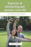 Esercizi di stretching per anziani over 60: Movimenti delicati per una vita pi sana per rimanere flessibili e attivi nella tua et dell'oro