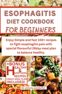 Esophagitis Diet Cookbook for Beginners: Enjoy Simple and fast 100+ recipes to fight esophagitis pain with special flavourful 28day meal plan to balance healthy.