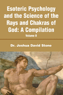 Esoteric Psychology and the Science of the Rays and Chakras of God: A Compilation Volume II