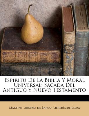 Espritu de la Biblia Y Moral Universal: Sacada del Antiguo Y Nuevo Testamento - Martini (Creator), and Libreria de Barco (Creator), and Libreria de Llera (Creator)