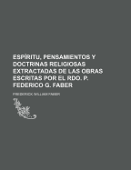 Esp?ritu, Pensamientos Y Doctrinas Religiosas Extractadas De Las Obras Escritas Por El Rdo. P. Federico G. Faber...