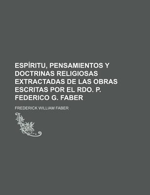 Esp?ritu, Pensamientos Y Doctrinas Religiosas Extractadas De Las Obras Escritas Por El Rdo. P. Federico G. Faber... - Faber, Frederick William