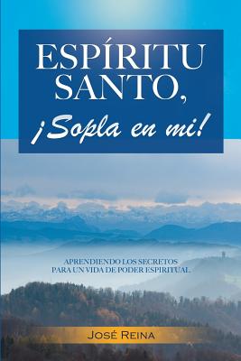 Esp?ritu Santo, Sopla En Mi!: Aprendiendo los secretos para un vida de poder espiritual - Imagen, Editorial (Editor), and Reina, Jose