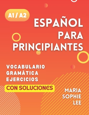 Espaol Para Principiantes Niveles A1 y A2: Una Gu?a Completa para Dominar el Espaol para Principiantes con Lecciones Fciles de Seguir, Ejercicios Interesantes, Soluciones Detalladas y mucho ms por descubrir - Lee, Maria Sophie