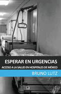 Esperar En Urgencias: Acceso a la Salud En Hospitales Publicos de Mexico