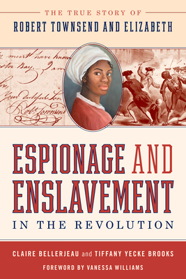 Espionage and Enslavement in the Revolution: The True Story of Robert Townsend and Elizabeth - Bellerjeau, Claire, and Yecke Brooks, Tiffany, and Williams, Vanessa (Foreword by)