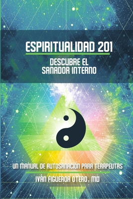 Espiritualidad 201, Descubre el sanador interno: Un manual de autosanaci?n para terapeutas - Rodriguez, Yasmin (Editor), and Figueroa-Otero, Ivn, MD