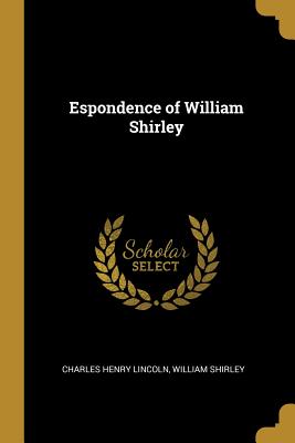 Espondence of William Shirley - Lincoln, Charles Henry, and Shirley, William