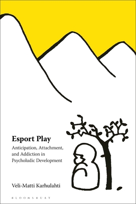 Esport Play: Anticipation, Attachment, and Addiction in Psycholudic Development - Karhulahti, Veli-Matti