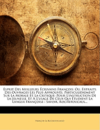 Esprit Des Meilleurs ?crivains Fran?ois; Ou, Extraits Des Ouvrages Les Plus Approuv?s, Particuli?rement Sur La Morale Et La Critique: Pour L'instruction De La Jeunesse, Et ? L'usage De Ceux Qui ?tudient La Langue Fran?oise: Savoir, Rochefoucaul