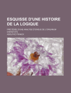 Esquisse D'Une Histoire de La Logique: Precedee D'Une Analyse Etendue de L'Organum D'Aristote (1838)