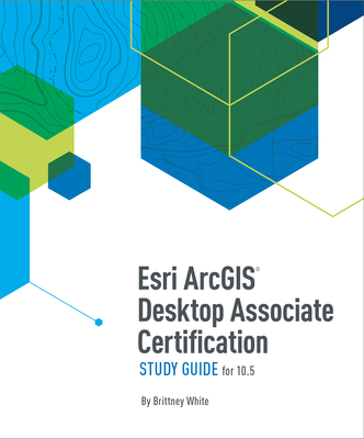ESRI Arcgis Desktop Associate Certification Study Guide - White, Brittney