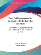 Essai Et Observations Sur La Maniere De Reduire Les Luxations: Spontanees Ou Symptomatiques De L'Articulation Ilio Femorale (1835)