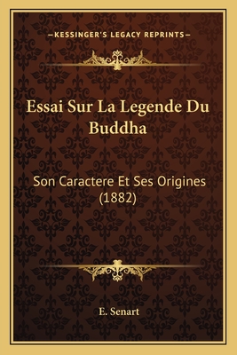 Essai Sur La Legende Du Buddha: Son Caractere Et Ses Origines (1882) - Senart, E