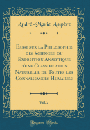 Essai Sur La Philosophie Des Sciences, Ou Exposition Analytique d'Une Classification Naturelle de Toutes Les Connaissances Humaines, Vol. 2 (Classic Reprint)