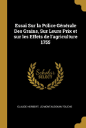 Essai Sur La Police G?n?rale Des Grains, Sur Leurs Prix Et Sur Les Effets de L'Agriculture (Classic Reprint)