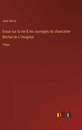 Essai sur la vie & les ouvrages du chancelier Michel de L'Hospital: Thse