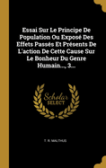 Essai Sur Le Principe de Population Ou Expose Des Effets Passes Et Presents de L'Action de Cette Cause Sur Le Bonheur Du Genre Humain..., 3...