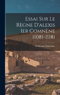 Essai Sur Le Rgne D'alexis Ier Comnne (1081-1118)