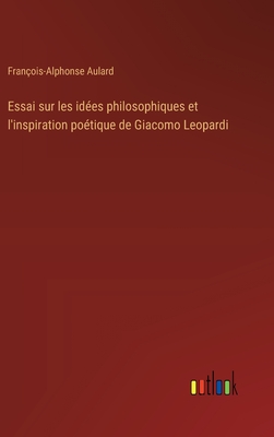 Essai sur les id?es philosophiques et l'inspiration po?tique de Giacomo Leopardi - Aulard, Fran?ois-Alphonse