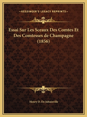 Essai Sur Les Sceaux Des Comtes Et Des Comtesses de Champagne (1856) - De Jubainville, Henry D'Arbois