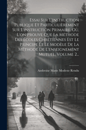 Essai Sur L'instruction Publique Et Particulirement Sur L'instruction Primaire, O, L'on Prouve Que La Mthode Des coles Chrtiennes Est Le Principe Et Le Modle De La Mthode De L'enseignement Mutuel, Volume 2...