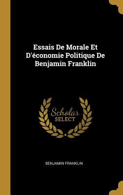 Essais de Morale Et D'Economie Politique de Benjamin Franklin - Franklin, Benjamin