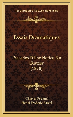 Essais Dramatiques: Precedes D'Une Notice Sur L'Auteur (1878) - Fournel, Charles, and Amiel, Henri Frederic