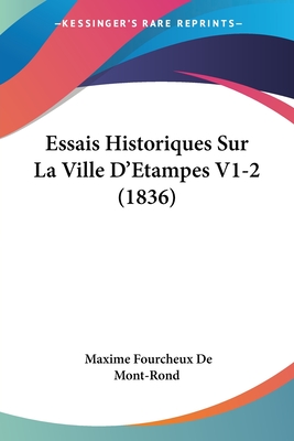 Essais Historiques Sur La Ville D'Etampes V1-2 (1836) - De Mont-Rond, Maxime Fourcheux