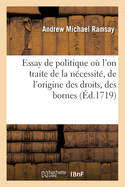 Essay de Politique O l'On Traite de la Ncessit, de l'Origine Des Droits, Des Bornes: Et Des Diffrentes Formes de la Souverainet Selon Les Principes de l'Auteur de Tlmaque