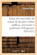 Essay Des Merveilles de Nature Et Des Plus Nobles Artifices, Pice Trs-Ncessaire  Tous Ceux: Qui Font Profession d'loquence, Par Ren Franois, Prdicateur Du Roy . Binet