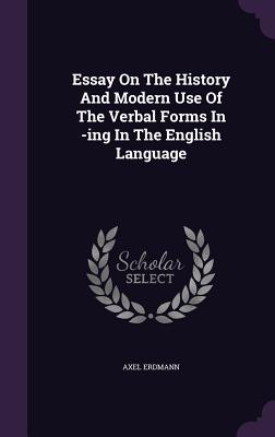 Essay On The History And Modern Use Of The Verbal Forms In -ing In The English Language - Erdmann, Axel