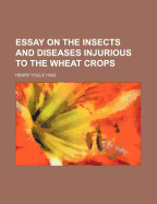 Essay on the insects and diseases injurious to the wheat crops
