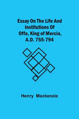 Essay on the Life and Institutions of Offa, King of Mercia, A.D. 755-794 - MacKenzie, Henry