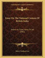 Essay on the National Custom of British India: Known as Caste, Varna, or Jati (1881)