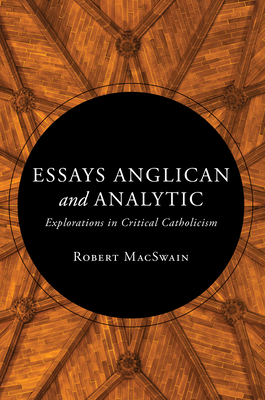 Essays Anglican and Analytic: Explorations in Critical Catholicism - Macswain, Robert