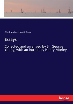 Essays: Collected and arranged by Sir George Young, with an introd. by Henry Morley - Praed, Winthrop Mackworth