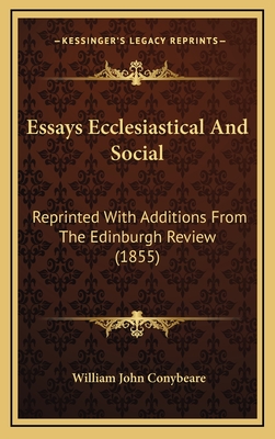 Essays Ecclesiastical and Social: Reprinted with Additions from the Edinburgh Review (1855) - Conybeare, William John