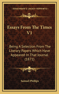 Essays from the Times V1: Being a Selection from the Literary Papers Which Have Appeared in That Journal (1871)