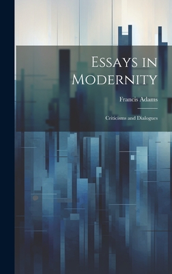 Essays in Modernity; Criticisms and Dialogues - Adams, Francis