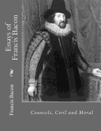 Essays of Francis Bacon: Counsels, Civil and Moral