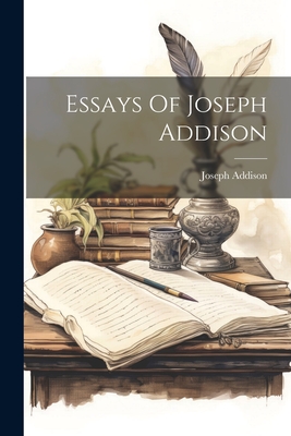 Essays Of Joseph Addison - Addison, Joseph